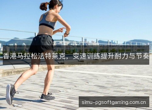 香港马拉松法特莱克，变速训练提升耐力与节奏