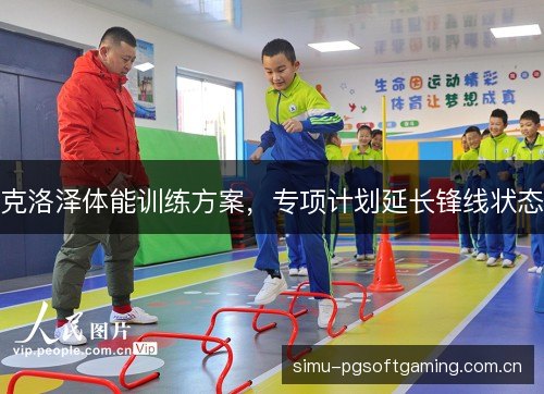 克洛泽体能训练方案，专项计划延长锋线状态
