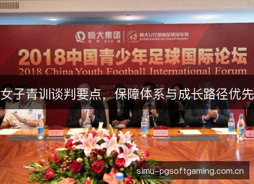 女子青训谈判要点,保障体系与成长路径优先 女子青训谈判要点,保障体系与成长路径优先
