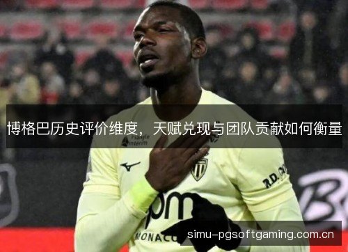 博格巴历史评价维度,天赋兑现与团队贡献如何衡量 博格巴历史评价维度,天赋兑现与团队贡献如何衡量