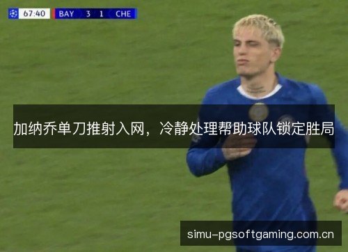 加纳乔单刀推射入网，冷静处理帮助球队锁定胜局