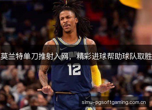 莫兰特单刀推射入网,精彩进球帮助球队取胜 莫兰特单刀推射入网,精彩进球帮助球队取胜